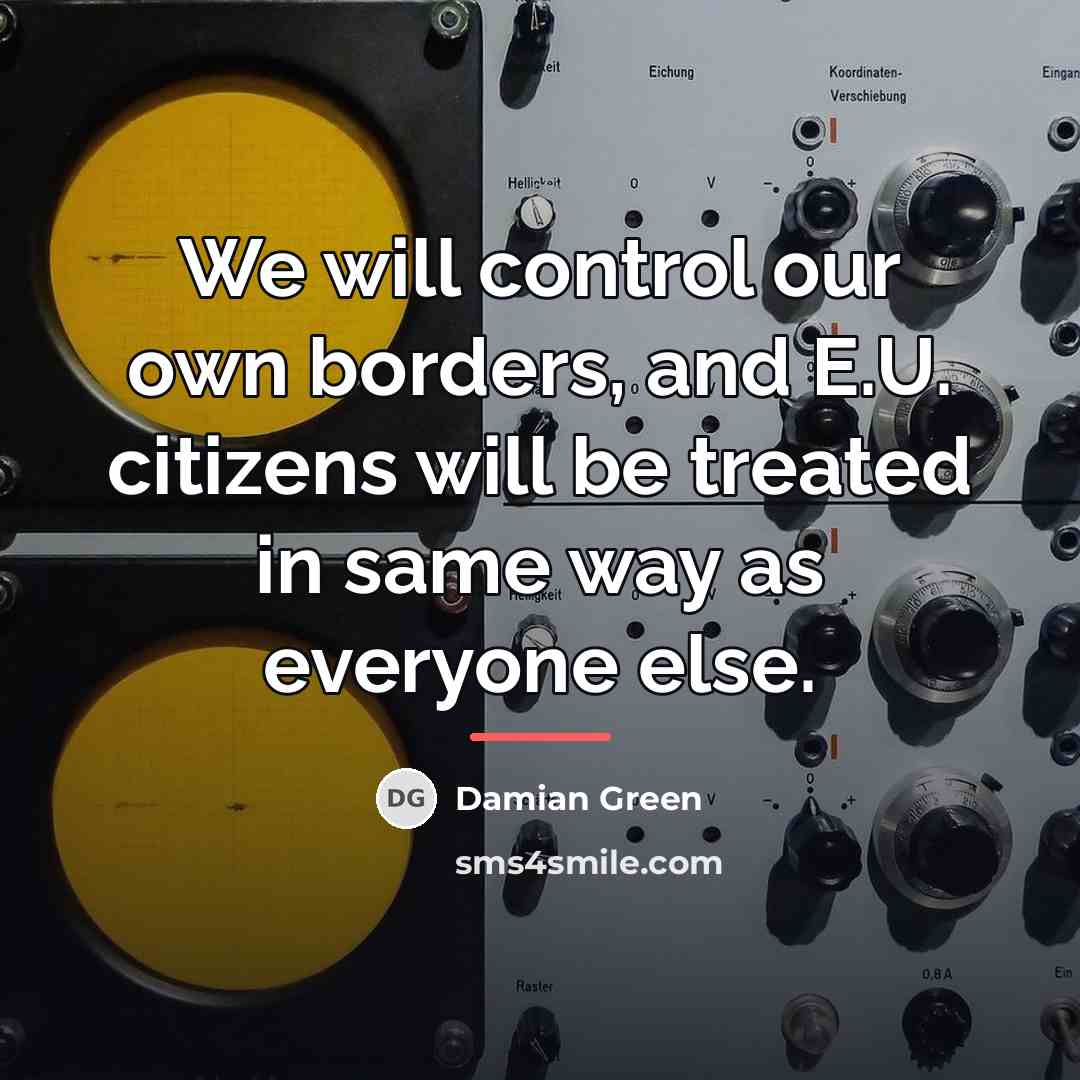 “We will control our own borders, and E.U. citizens will…” quote by Damian Green