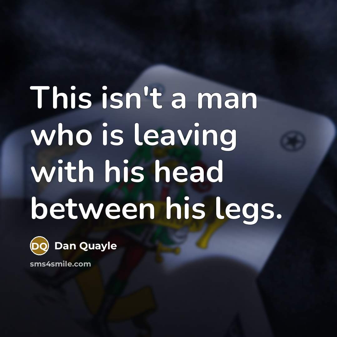“This isn't a man who is leaving with his head…” quote by Dan Quayle
