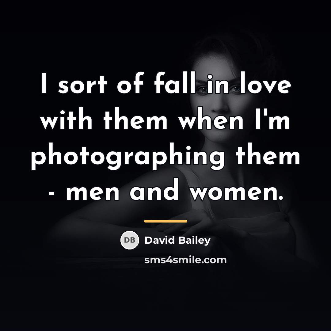 “I sort of fall in love with them when I'm…” quote by David Bailey