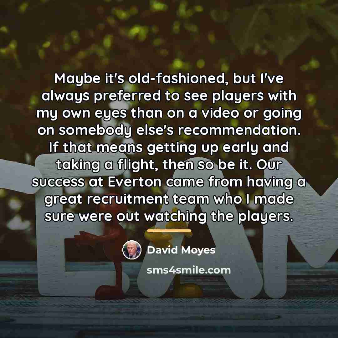 “Maybe it's old-fashioned, but I've always preferred to see players…” quote by David Moyes