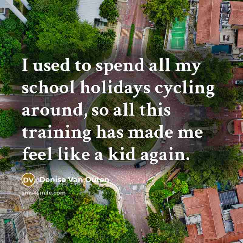 “I used to spend all my school holidays cycling around,…” quote by Denise Van Outen