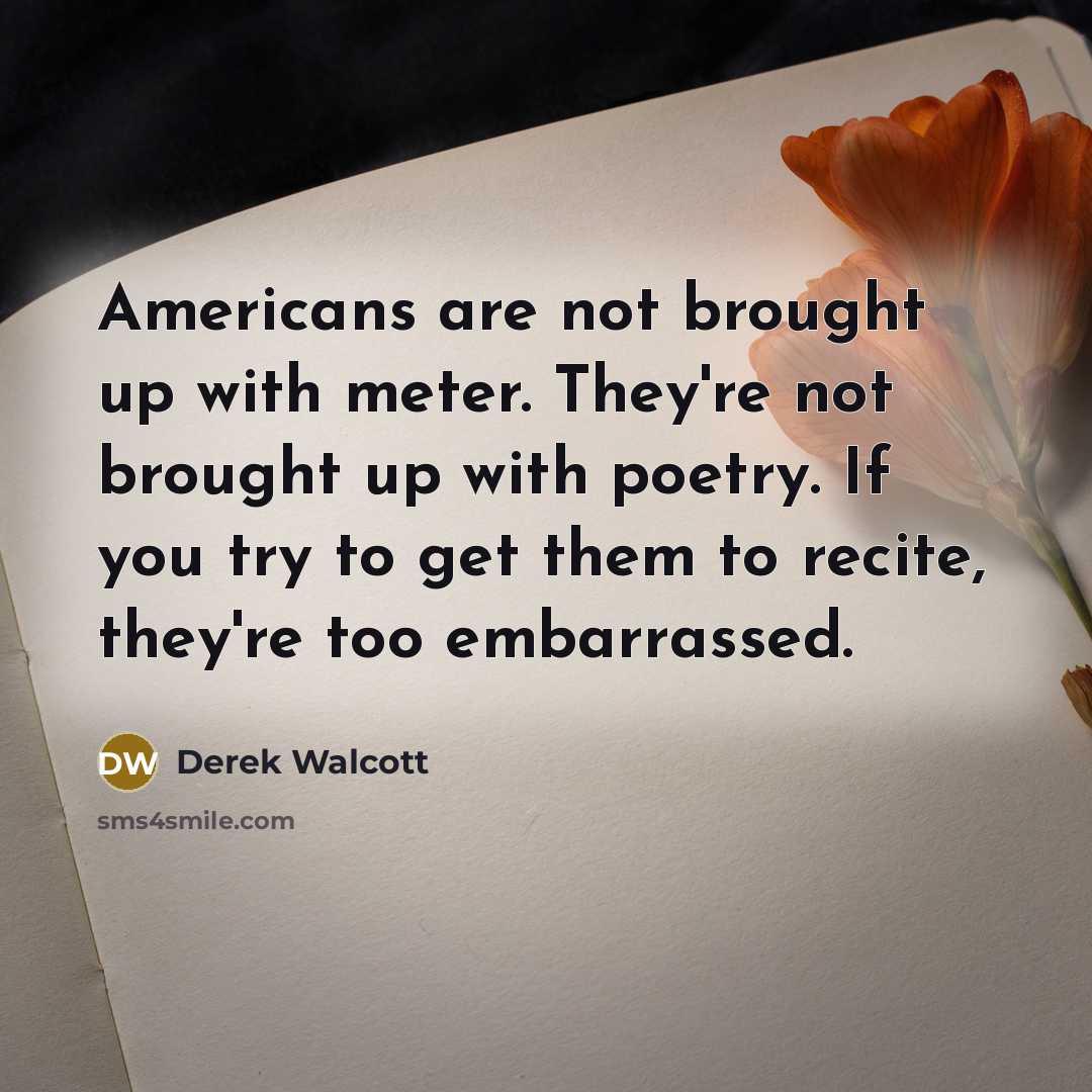 “Americans are not brought up with meter. They're not brought…” quote by Derek Walcott