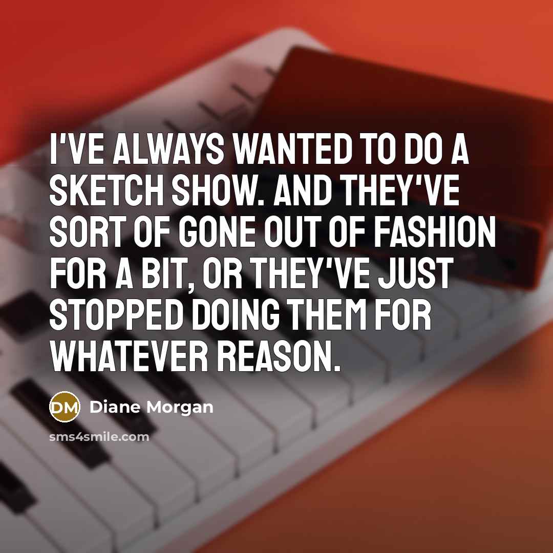“I've always wanted to do a sketch show. And they've…” quote by Diane Morgan