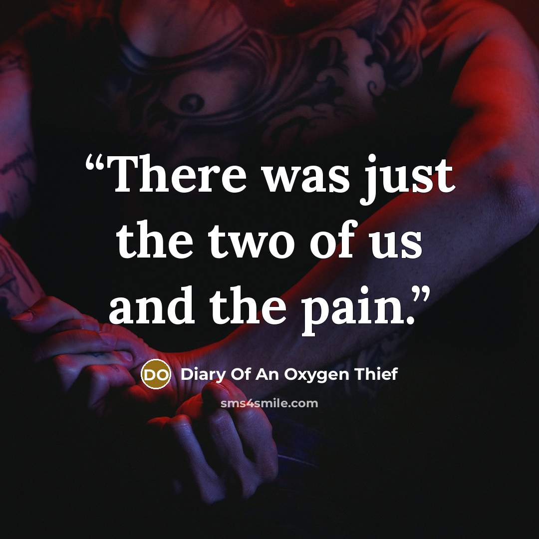 “There was just the two of us and the pain.” quote by Diary Of An Oxygen Thief