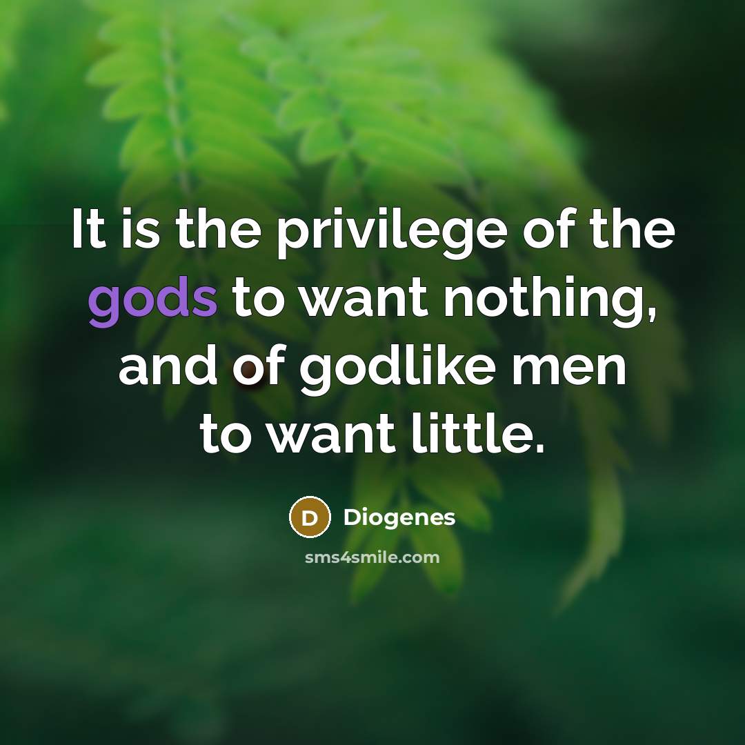 “It is the privilege of the gods to want nothing,…” quote by Diogenes