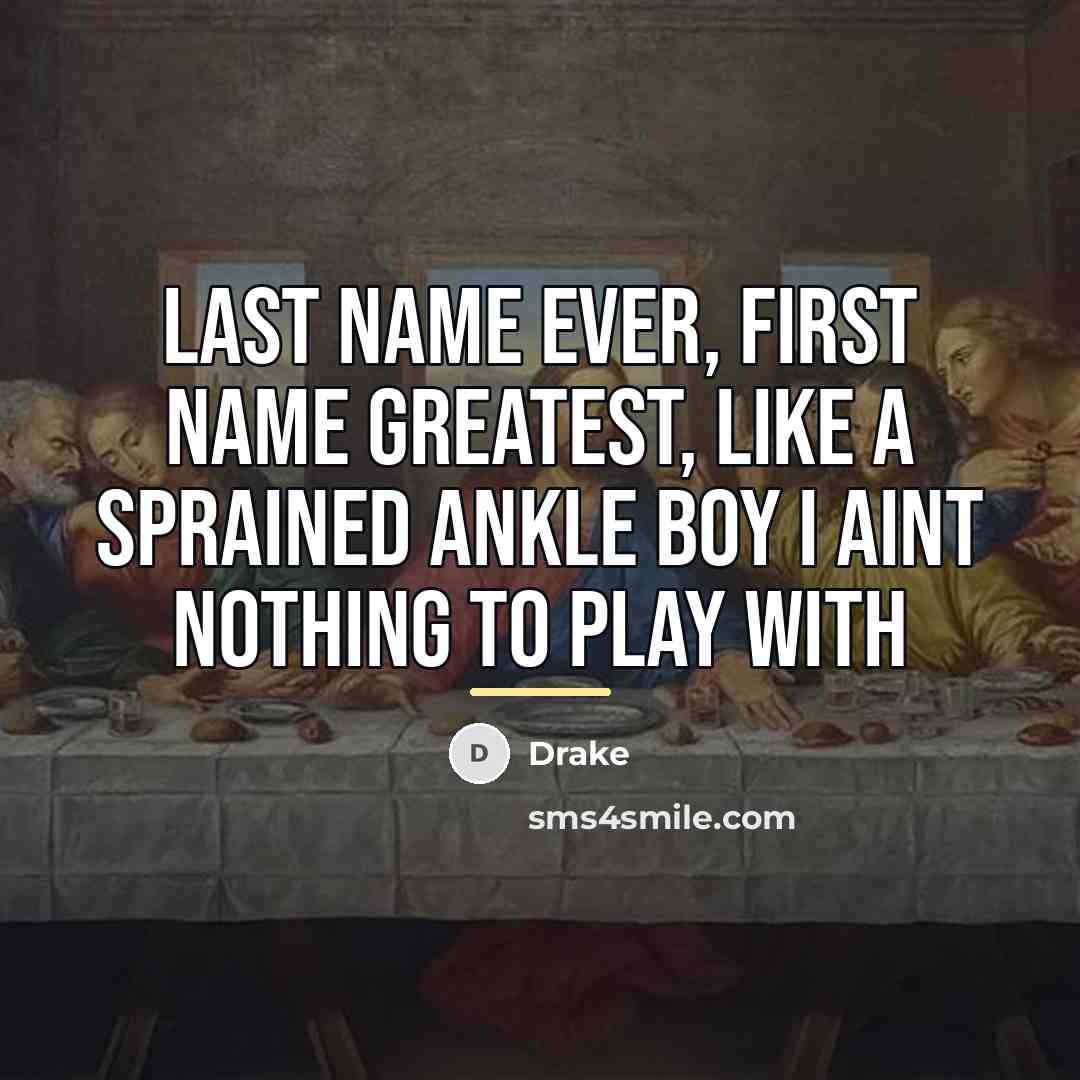 “Last name ever, First name greatest, Like a sprained ankle…” quote by Drake