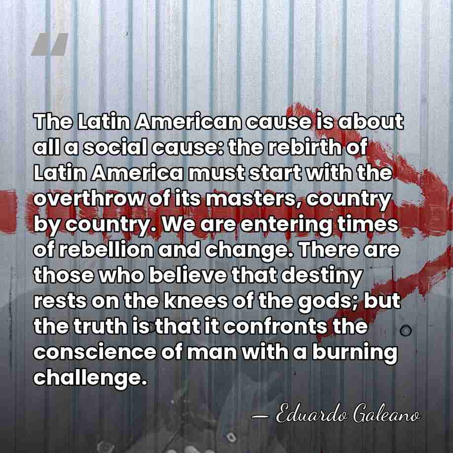 The Latin American cause is about all a social cause: the rebirth&hellip; - Eduardo Galeano