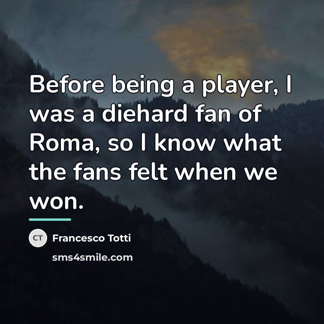 “Before being a player, I was a diehard fan of…” quote by Francesco Totti