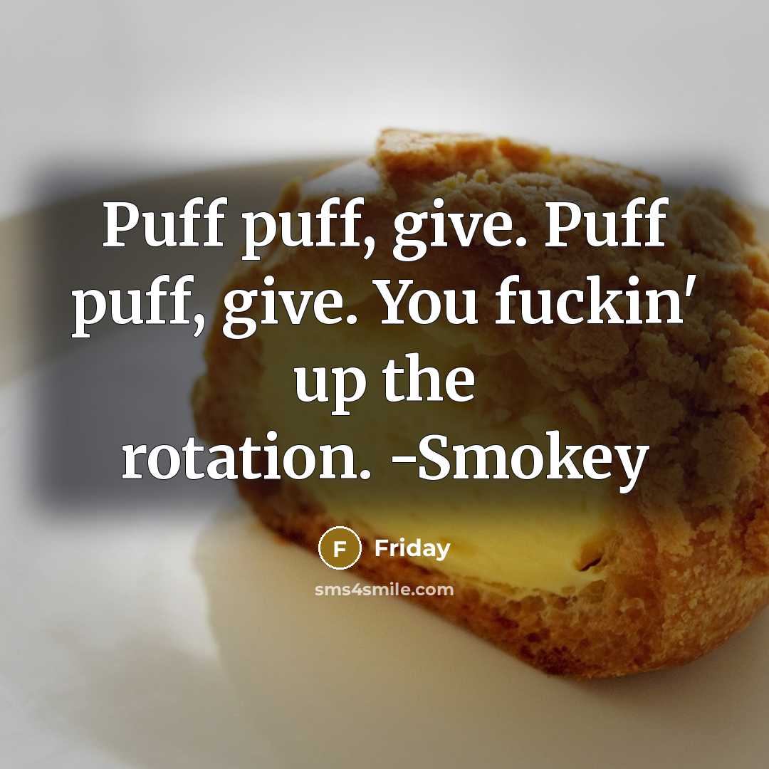 “Puff puff, give. Puff puff, give. You fuckin' up the rotation. -Smokey” quote by Friday