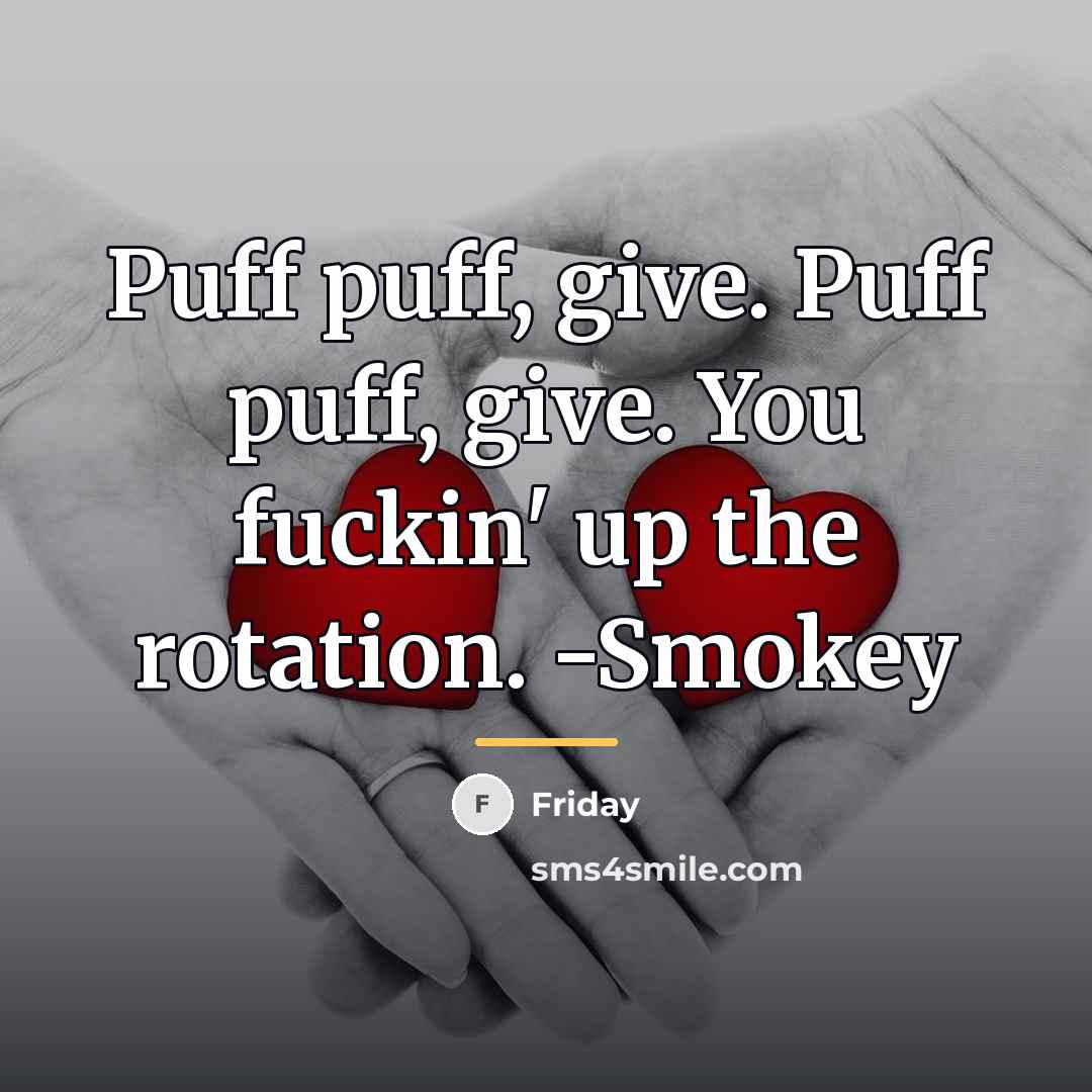 “Puff puff, give. Puff puff, give. You fuckin' up the…” quote by Friday