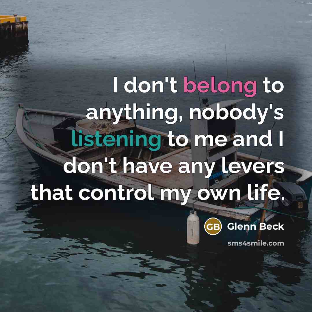 “I don't belong to anything, nobody's listening to me and…” quote by Glenn Beck