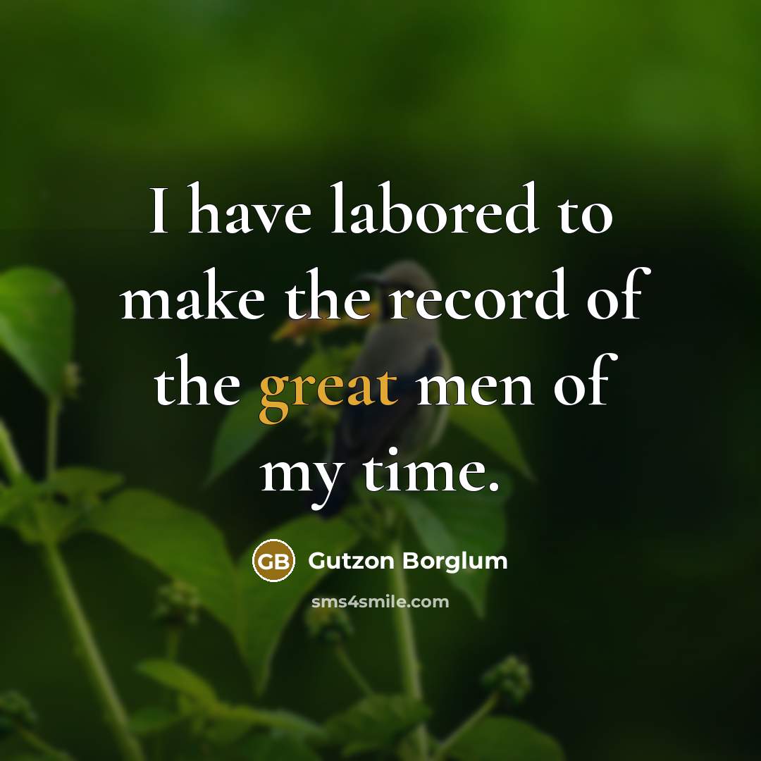 “I have labored to make the record of the great…” quote by Gutzon Borglum
