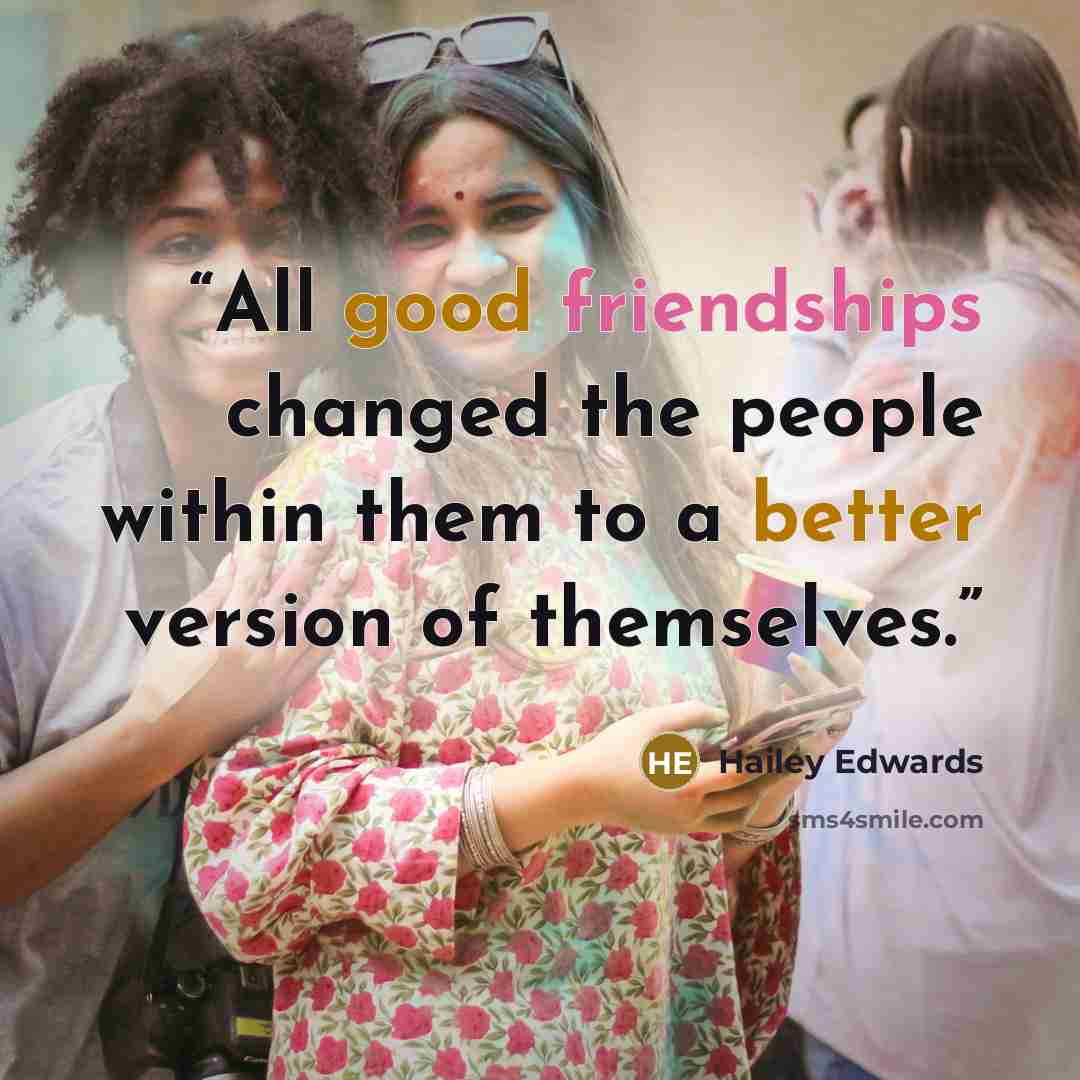 “All good friendships changed the people within them to a better version of themselves.” quote by Hailey Edwards