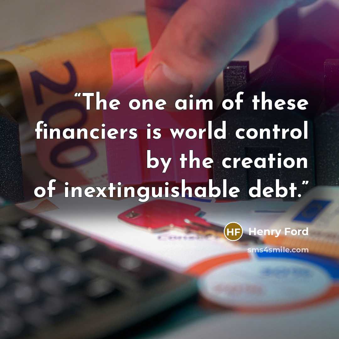 “The one aim of these financiers is world control by the creation of inextinguishable debt.” quote by Henry Ford