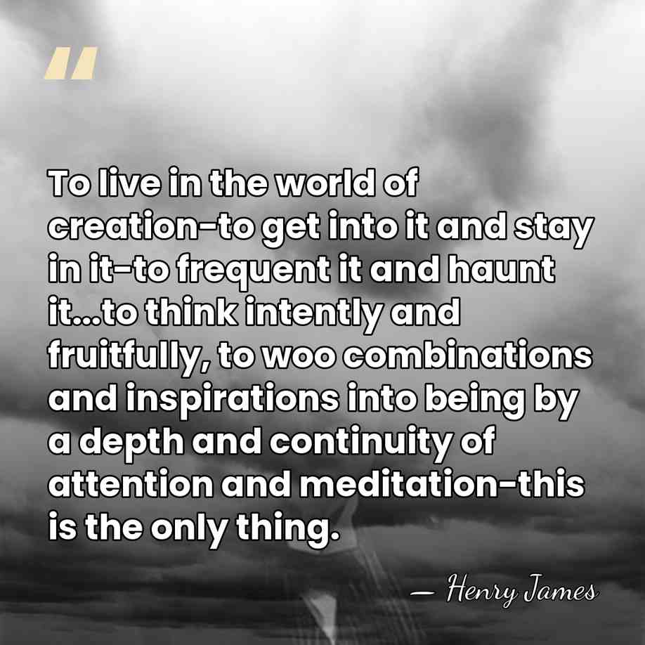 To live in the world of creation-to get into it and stay&hellip; - Henry James