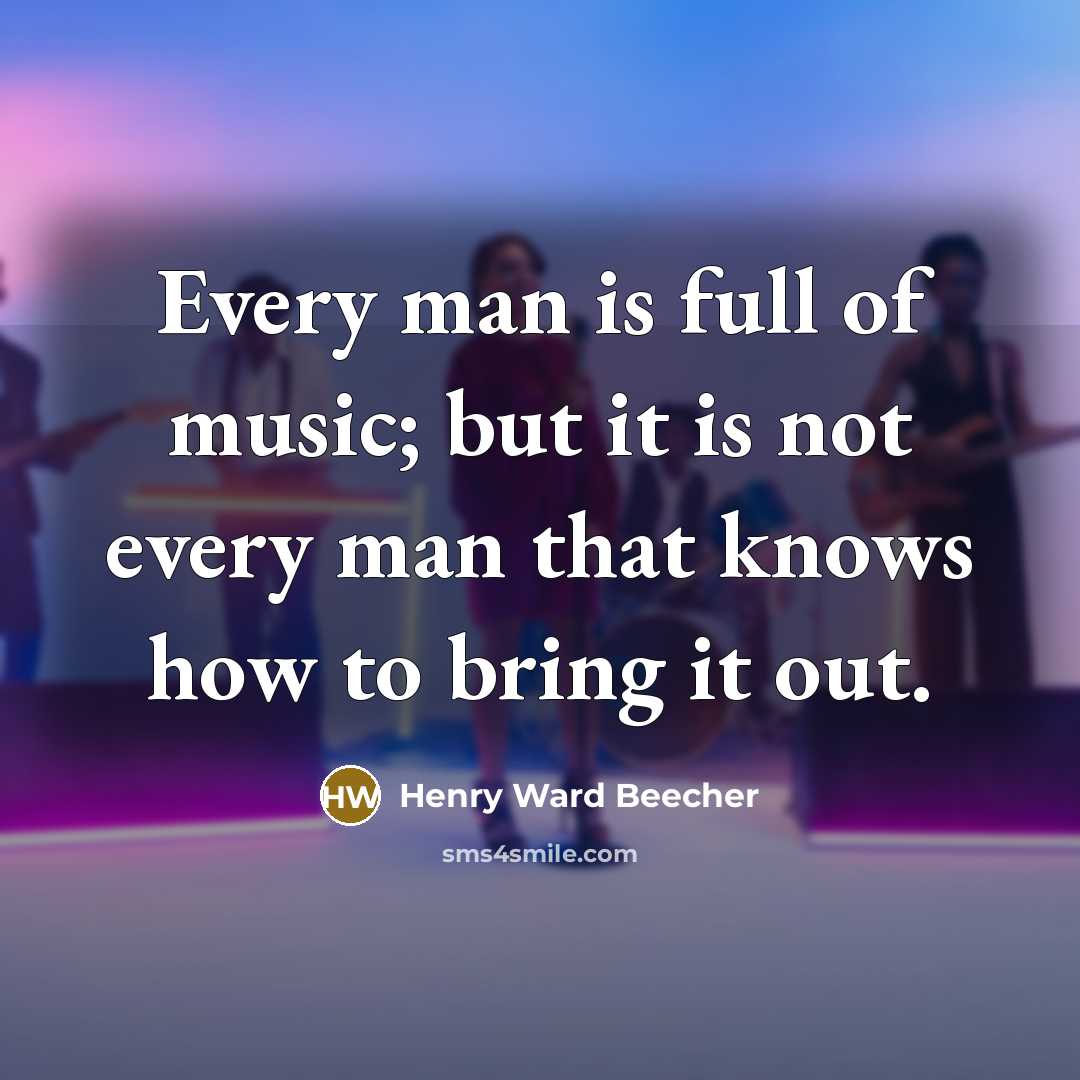 “Every man is full of music; but it is not…” quote by Henry Ward Beecher
