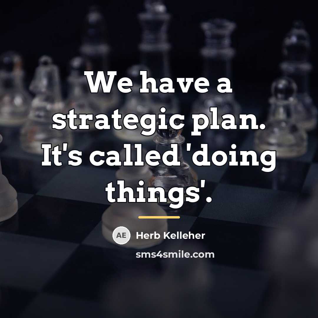 “We have a strategic plan. It's called 'doing things'.…” quote by Herb Kelleher