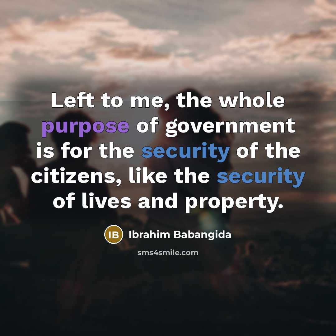 “Left to me, the whole purpose of government is for…” quote by Ibrahim Babangida