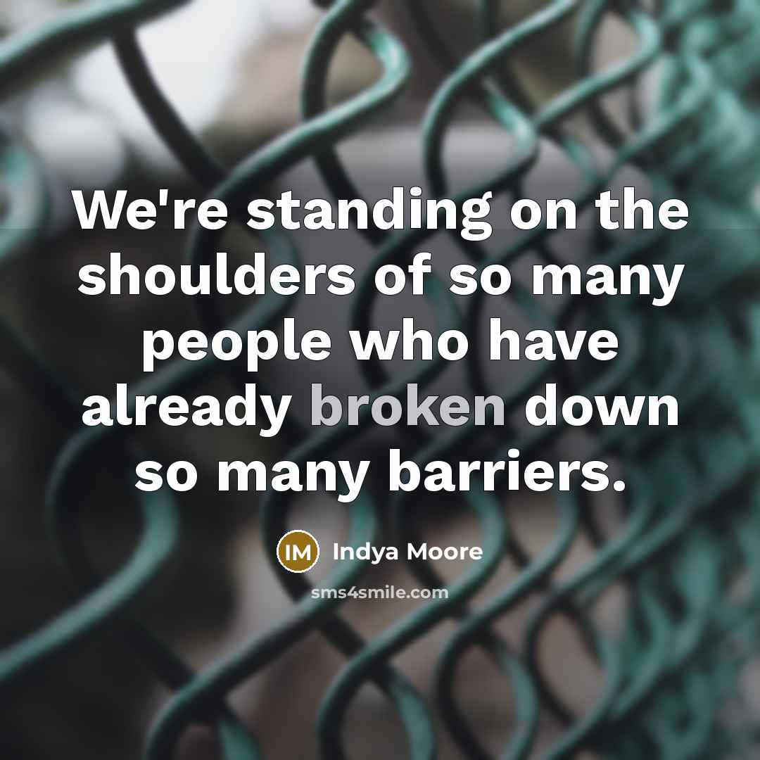 “We're standing on the shoulders of so many people who have already broken down so many barriers.” quote by Indya Moore