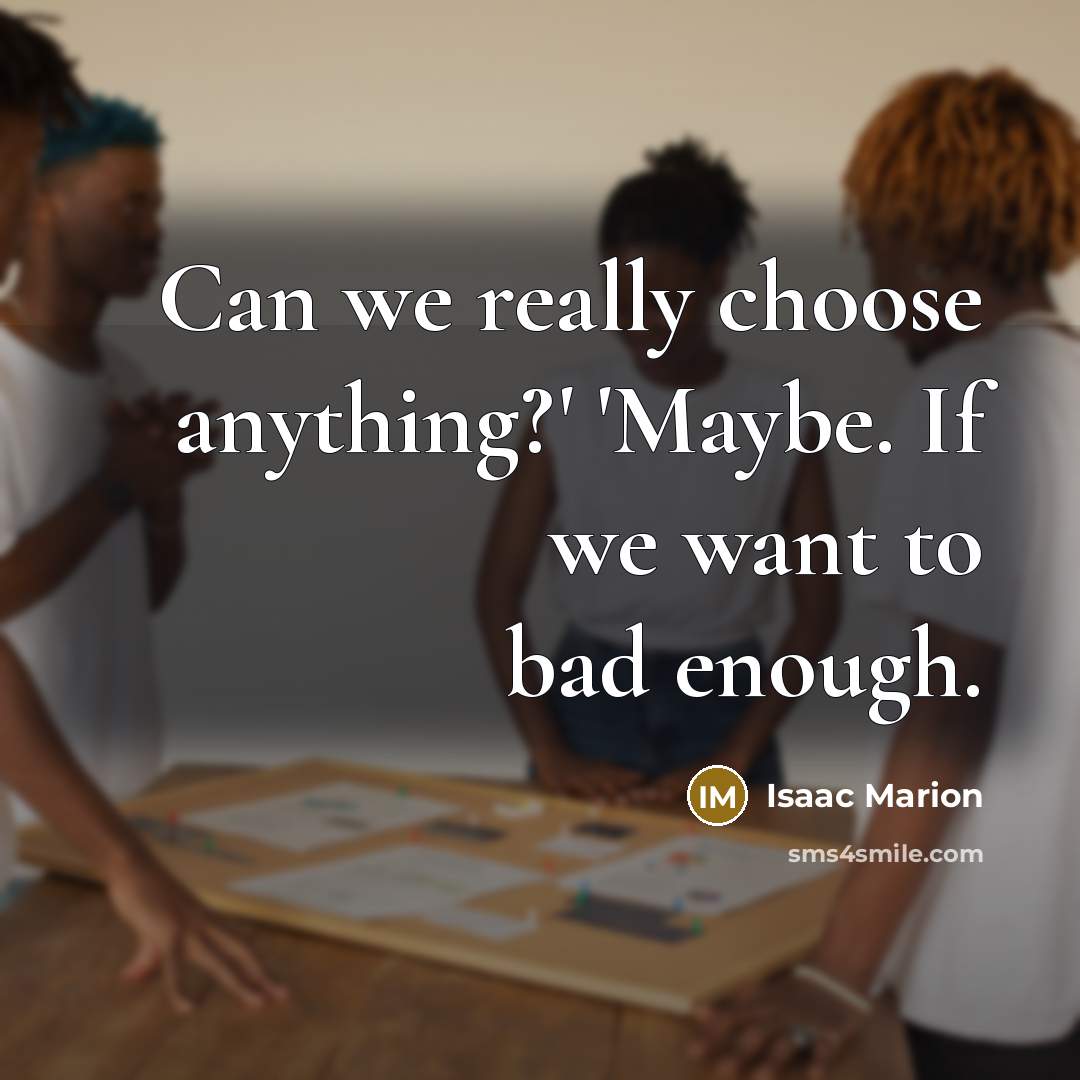“Can we really choose anything?' 'Maybe. If we want to…” quote by Isaac Marion
