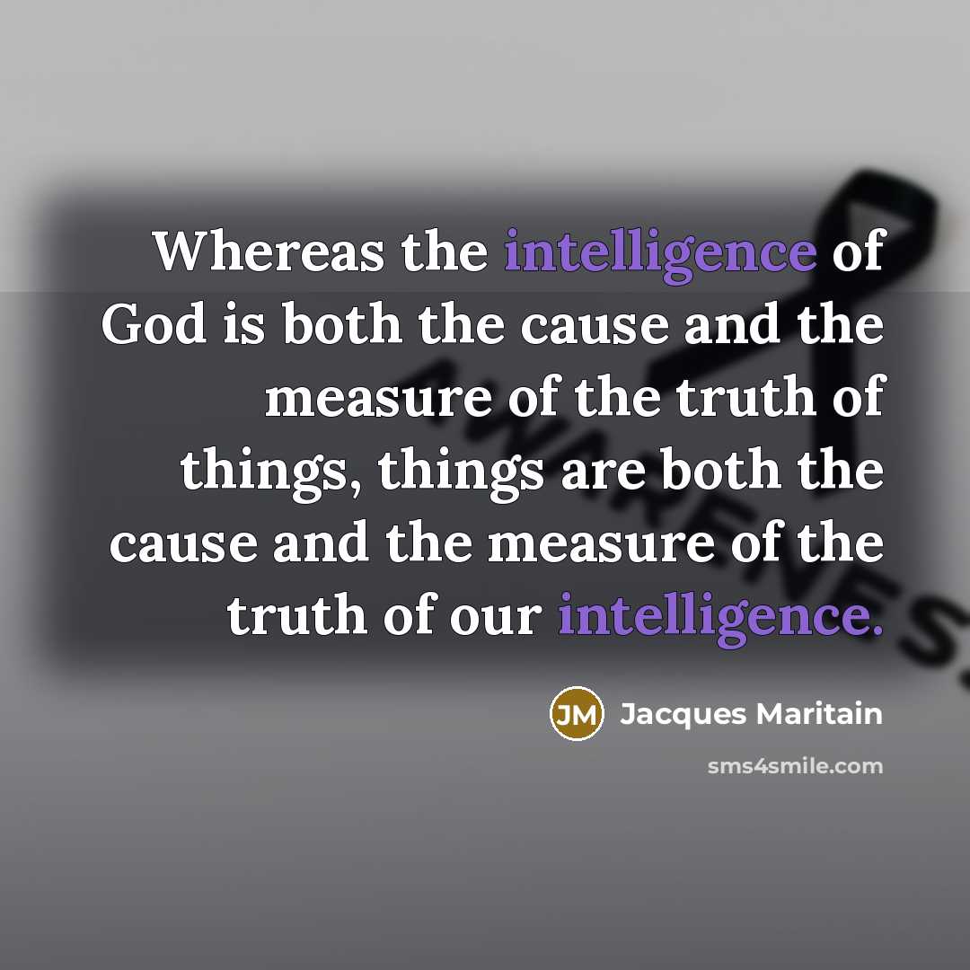 “Whereas the intelligence of God is both the cause and…” quote by Jacques Maritain