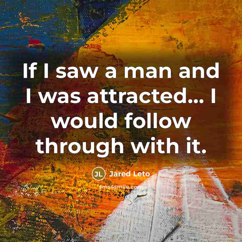 “If I saw a man and I was attracted… I would follow through with it.” quote by Jared Leto