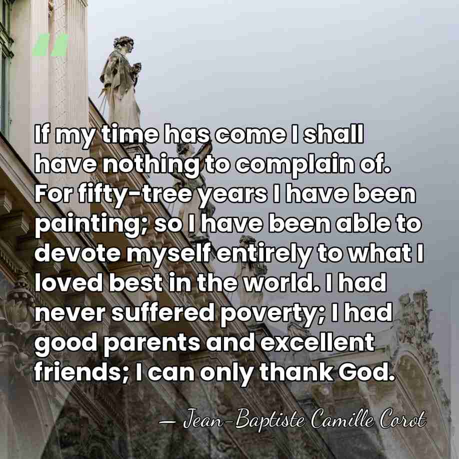 If my time has come I shall have nothing to complain of.&hellip; - Jean-Baptiste Camille Corot