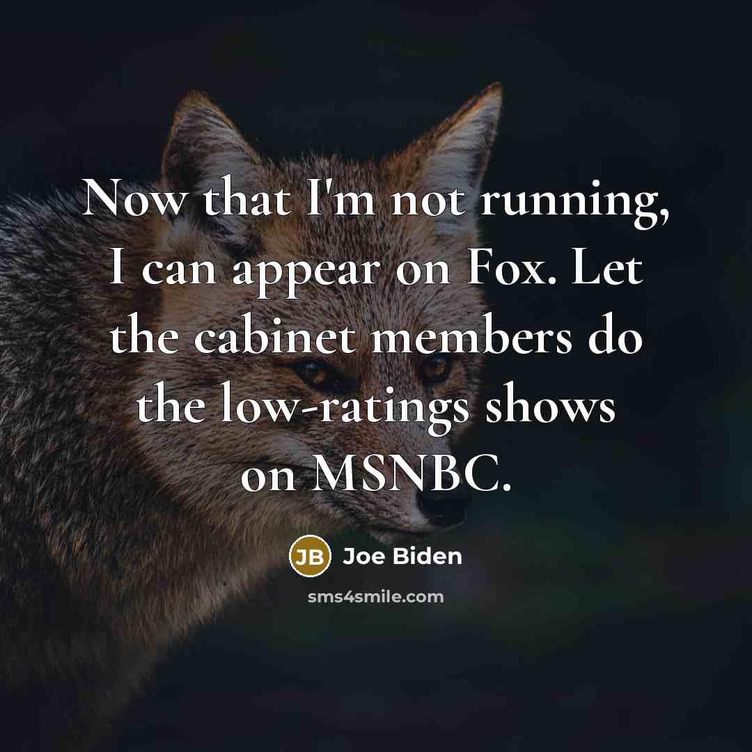 “Now that I'm not running, I can appear on Fox.…” quote by Joe Biden