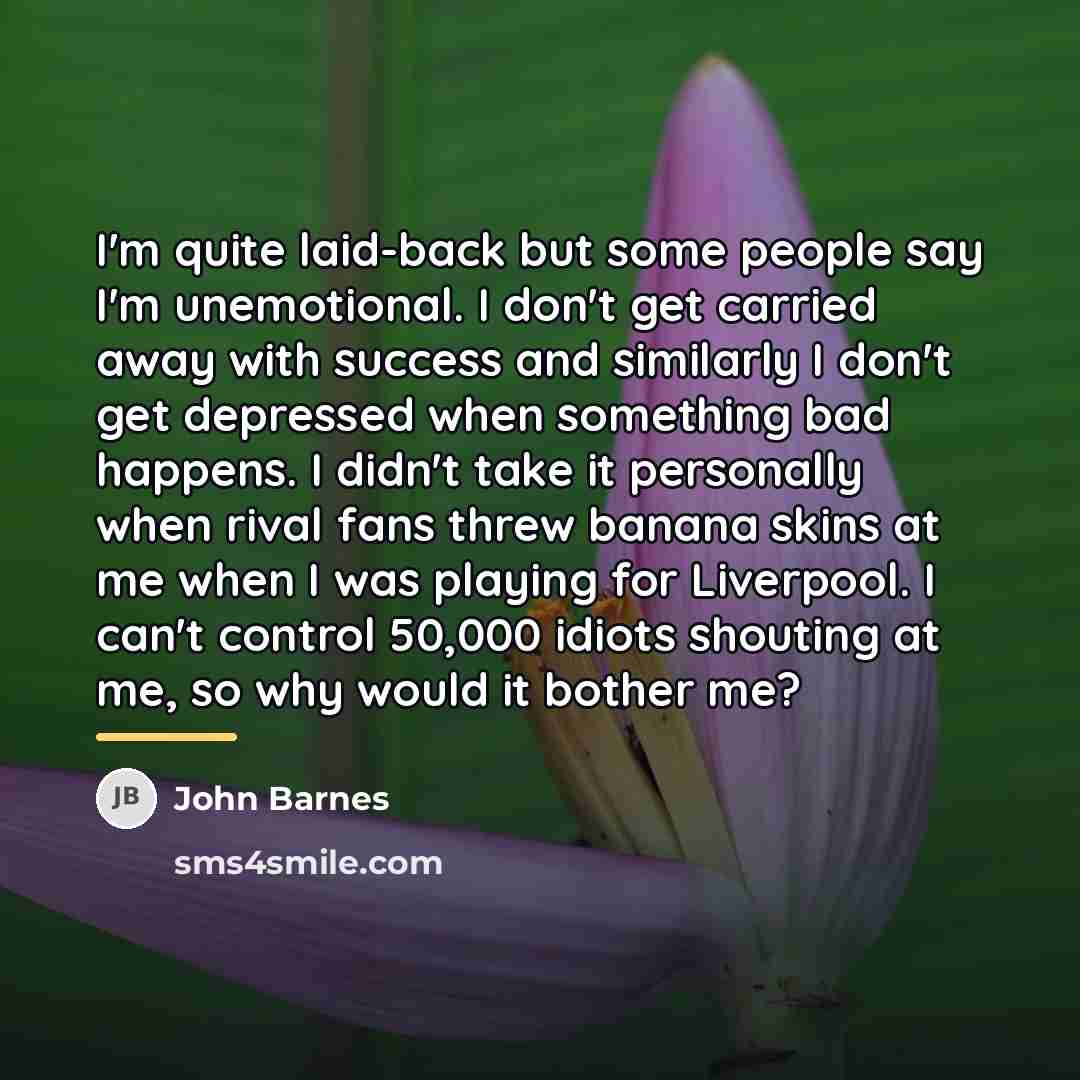 “I'm quite laid-back but some people say I'm unemotional. I…” quote by John Barnes