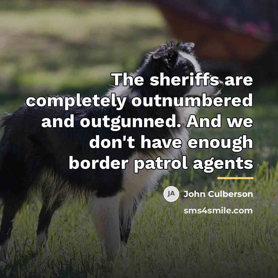 “The sheriffs are completely outnumbered and outgunned. And we don't…” quote by John Culberson