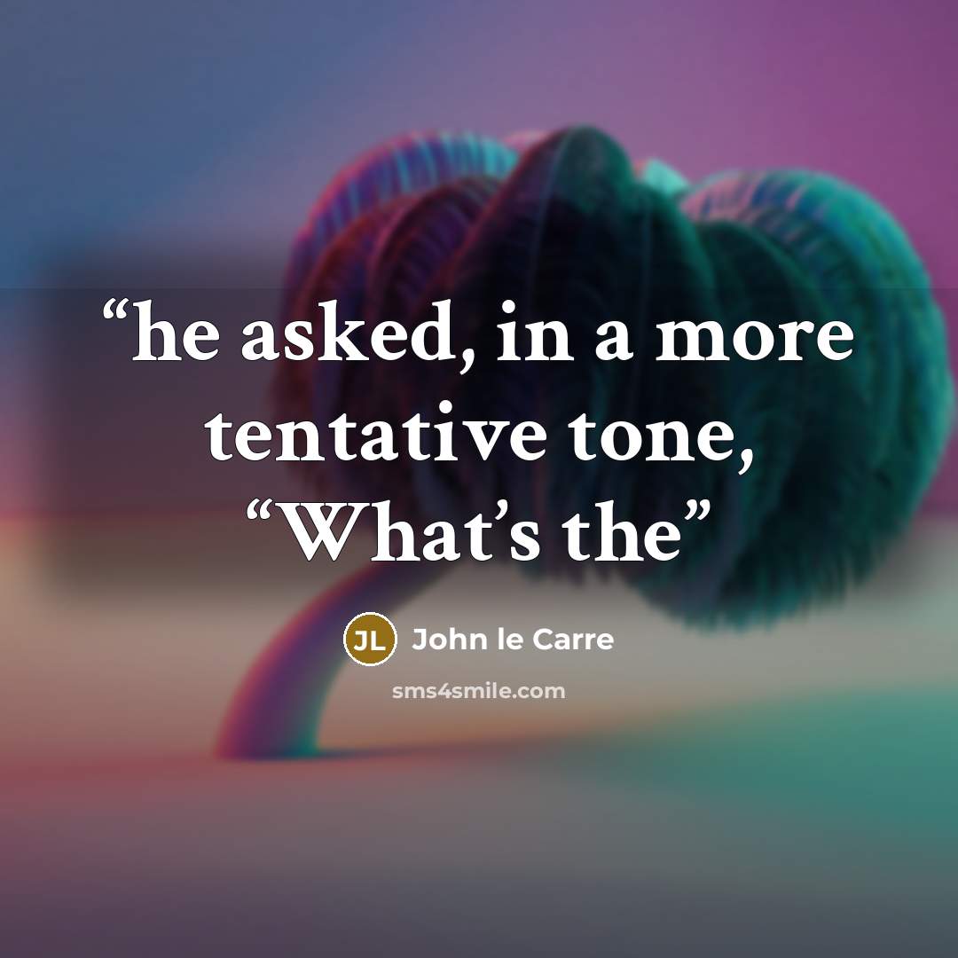 “he asked, in a more tentative tone, “What’s the” quote by John le Carré