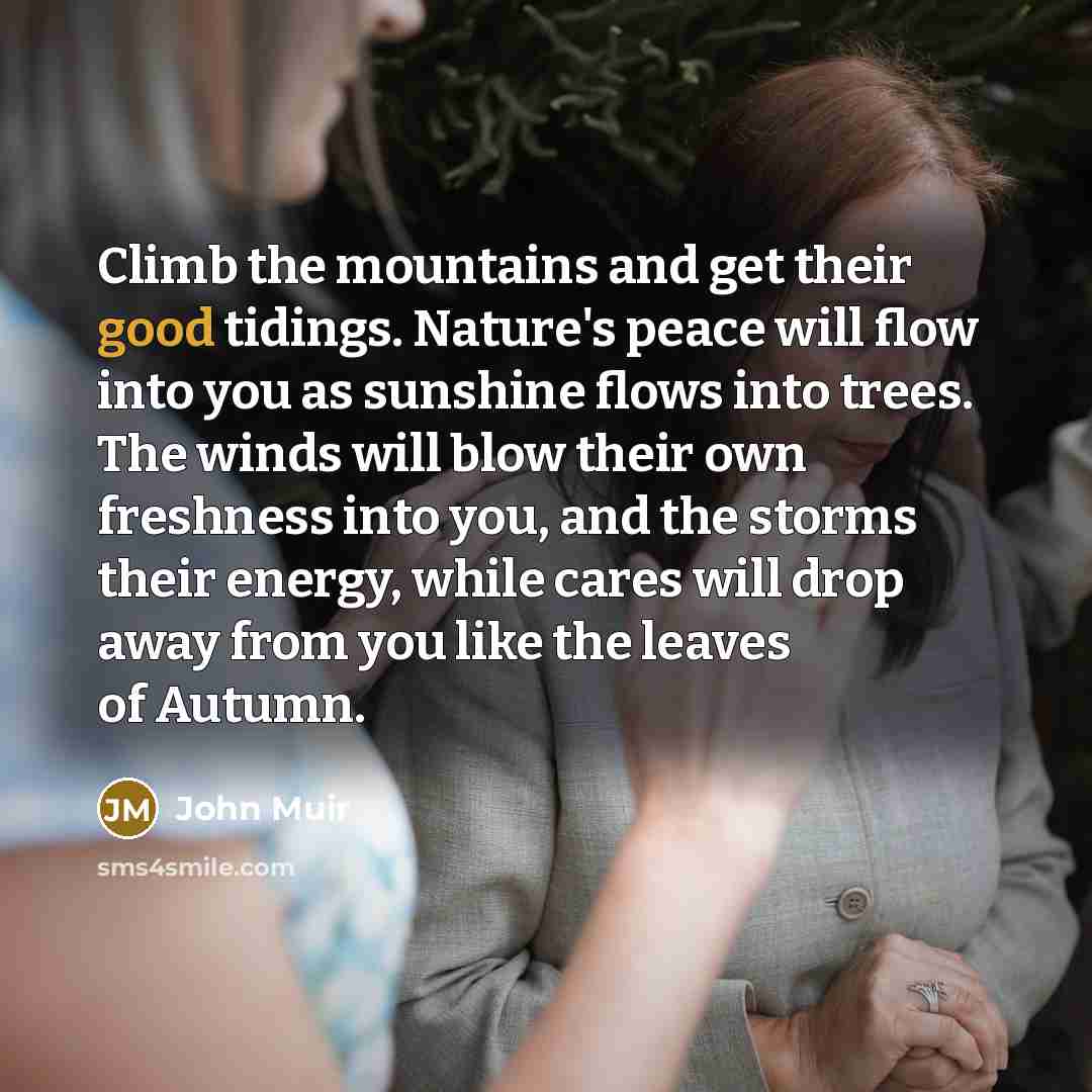 “Climb the mountains and get their good tidings. Nature's peace…” quote by John Muir