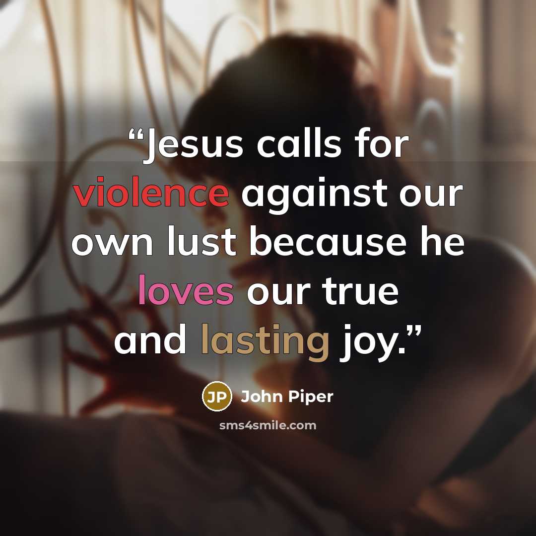 “Jesus calls for violence against our own lust because he loves our true and lasting joy.” quote by John Piper