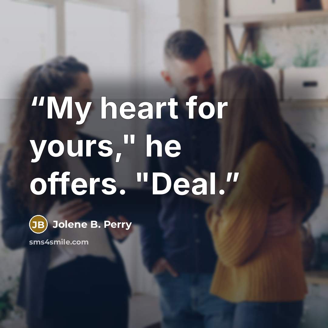 “My heart for yours," he offers. "Deal.” quote by Jolene B. Perry