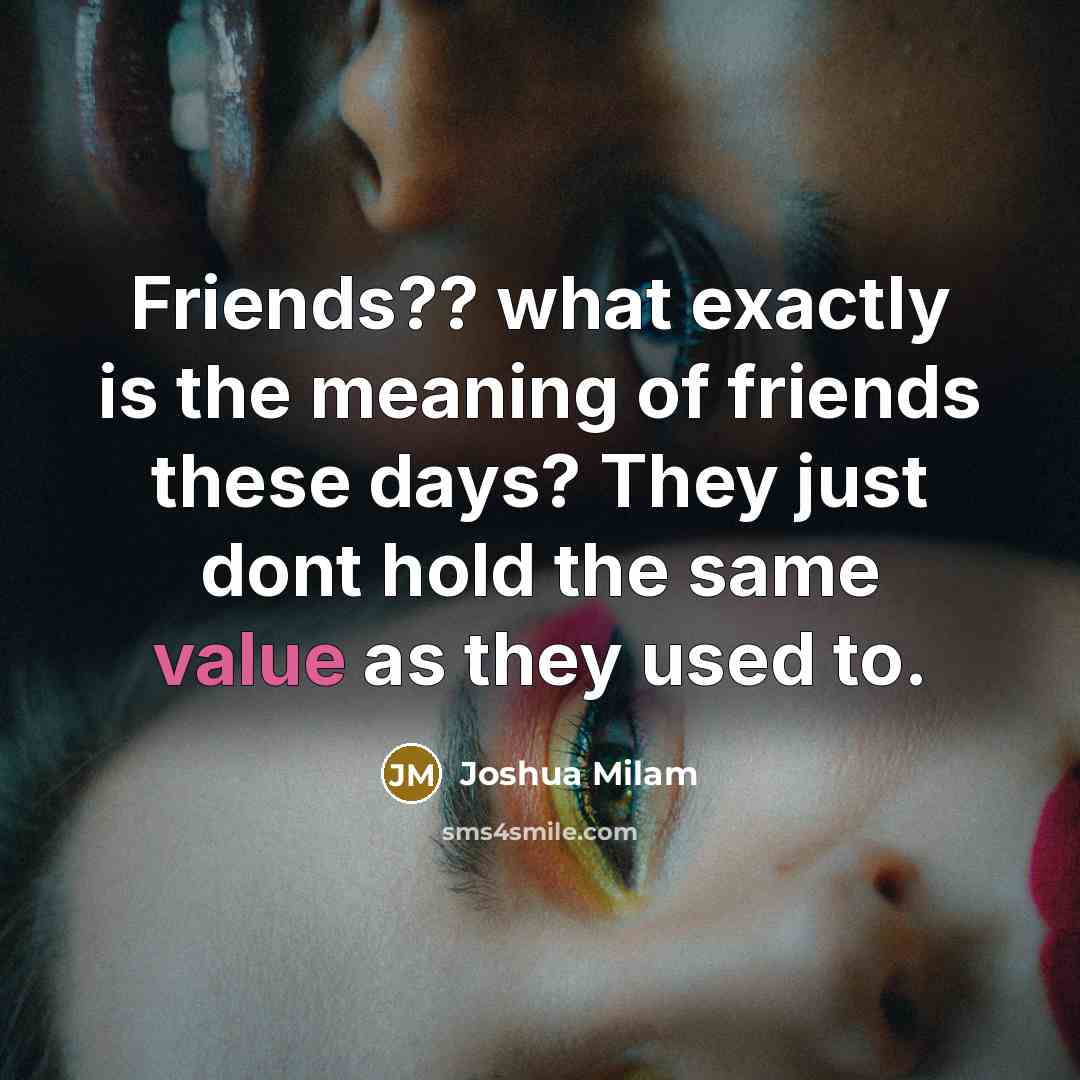 “Friends?? what exactly is the meaning of friends these days?…” quote by Joshua Milam
