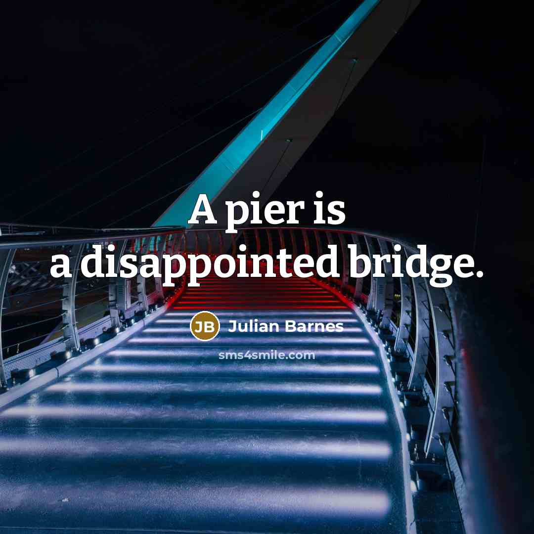 “A pier is a disappointed bridge.” quote by Julian Barnes