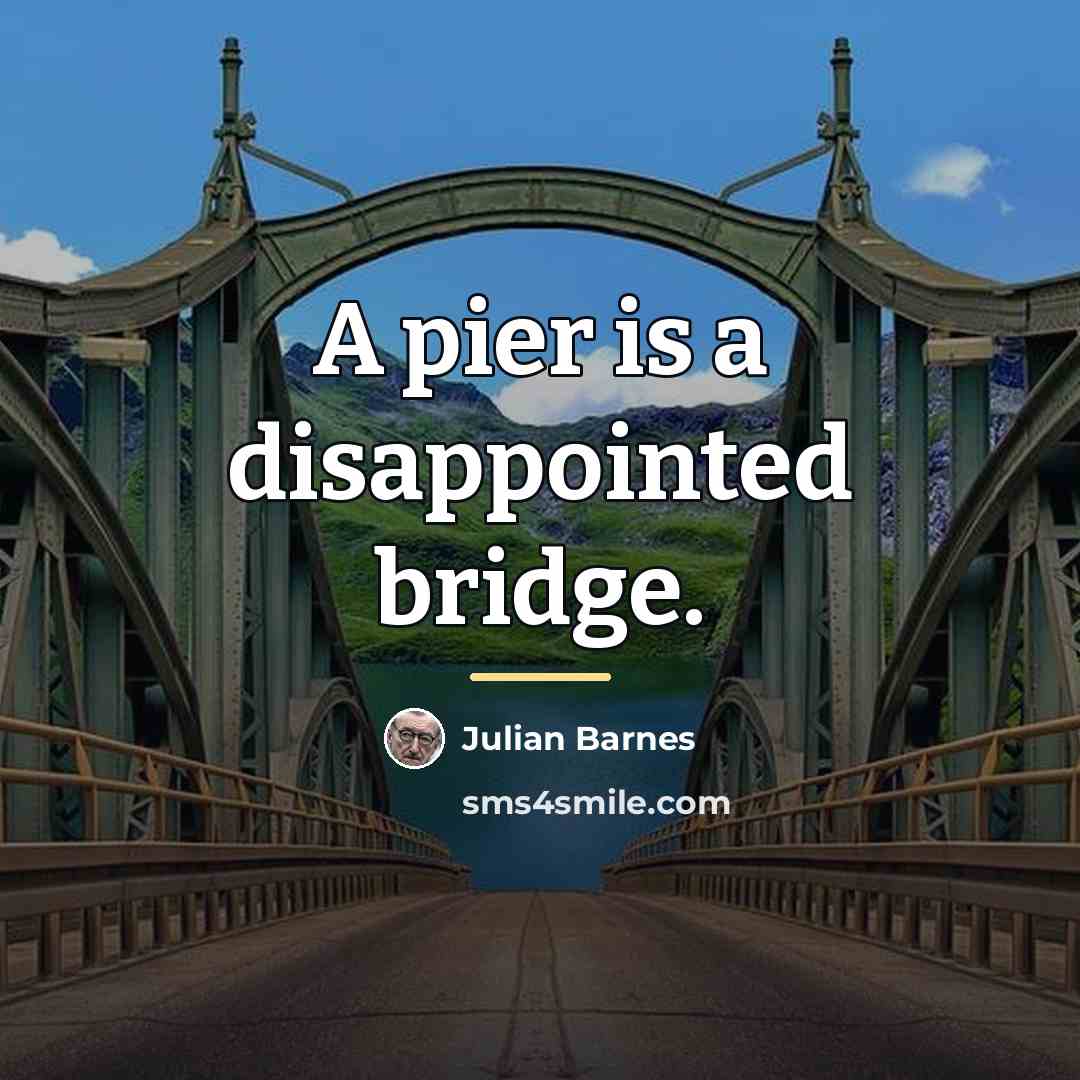 “A pier is a disappointed bridge.…” quote by Julian Barnes