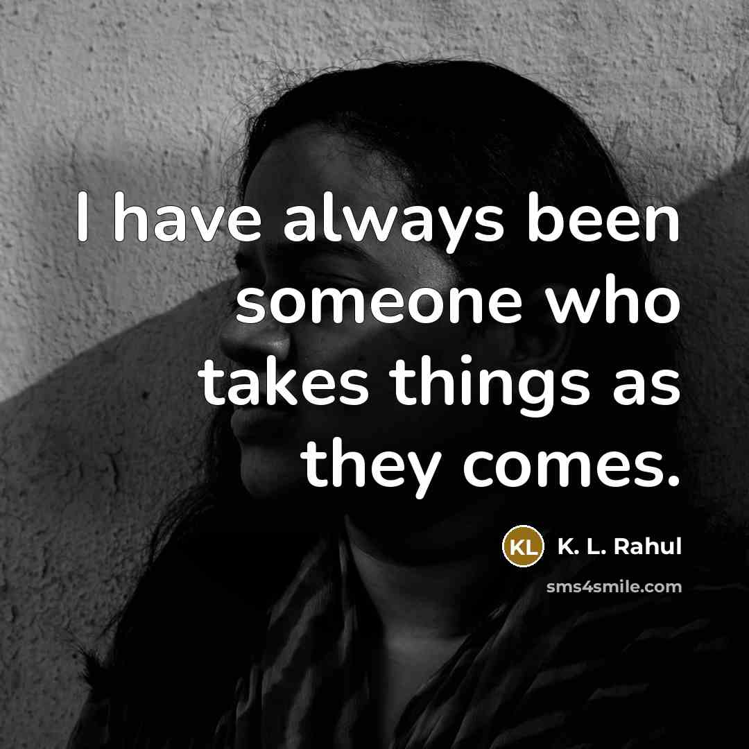 “I have always been someone who takes things as they…” quote by K. L. Rahul