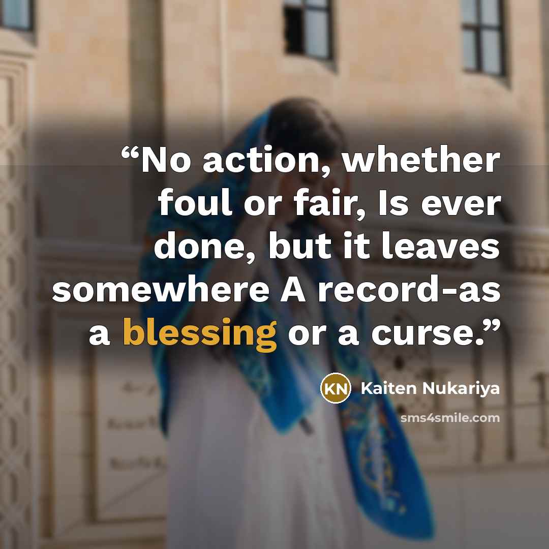 “No action, whether foul or fair, Is ever done, but it leaves somewhere A record-as a blessing or a curse.” quote by Kaiten Nukariya