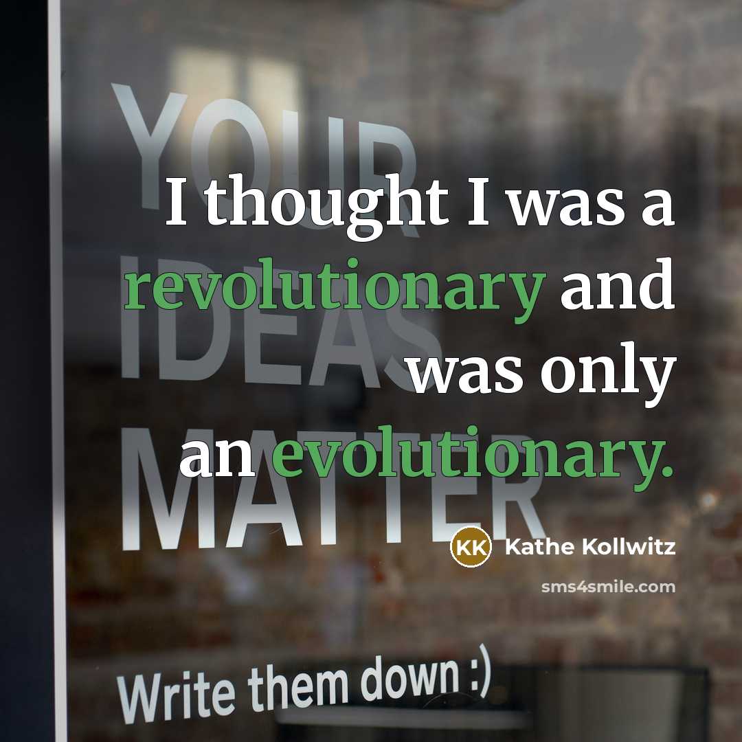 “I thought I was a revolutionary and was only an evolutionary.” quote by Kathe Kollwitz