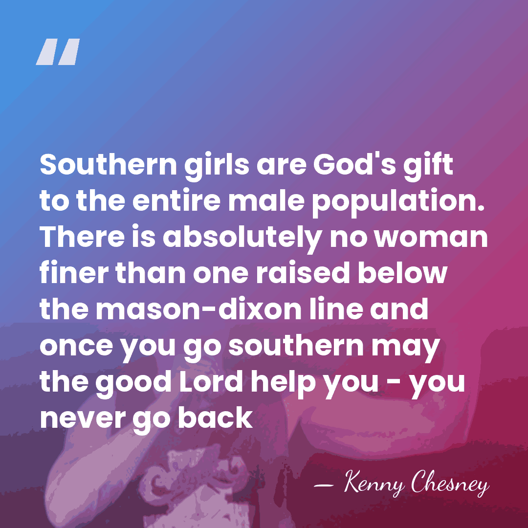 Southern girls are God's gift to the entire male population. There is&hellip; - Kenny Chesney