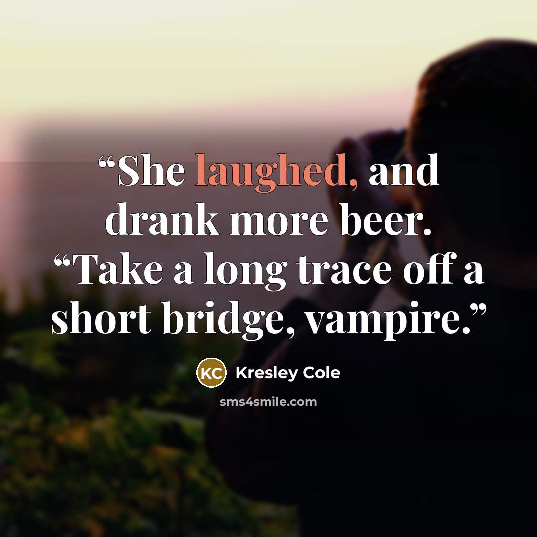 “She laughed, and drank more beer. “Take a long trace off a short bridge, vampire.” quote by Kresley Cole