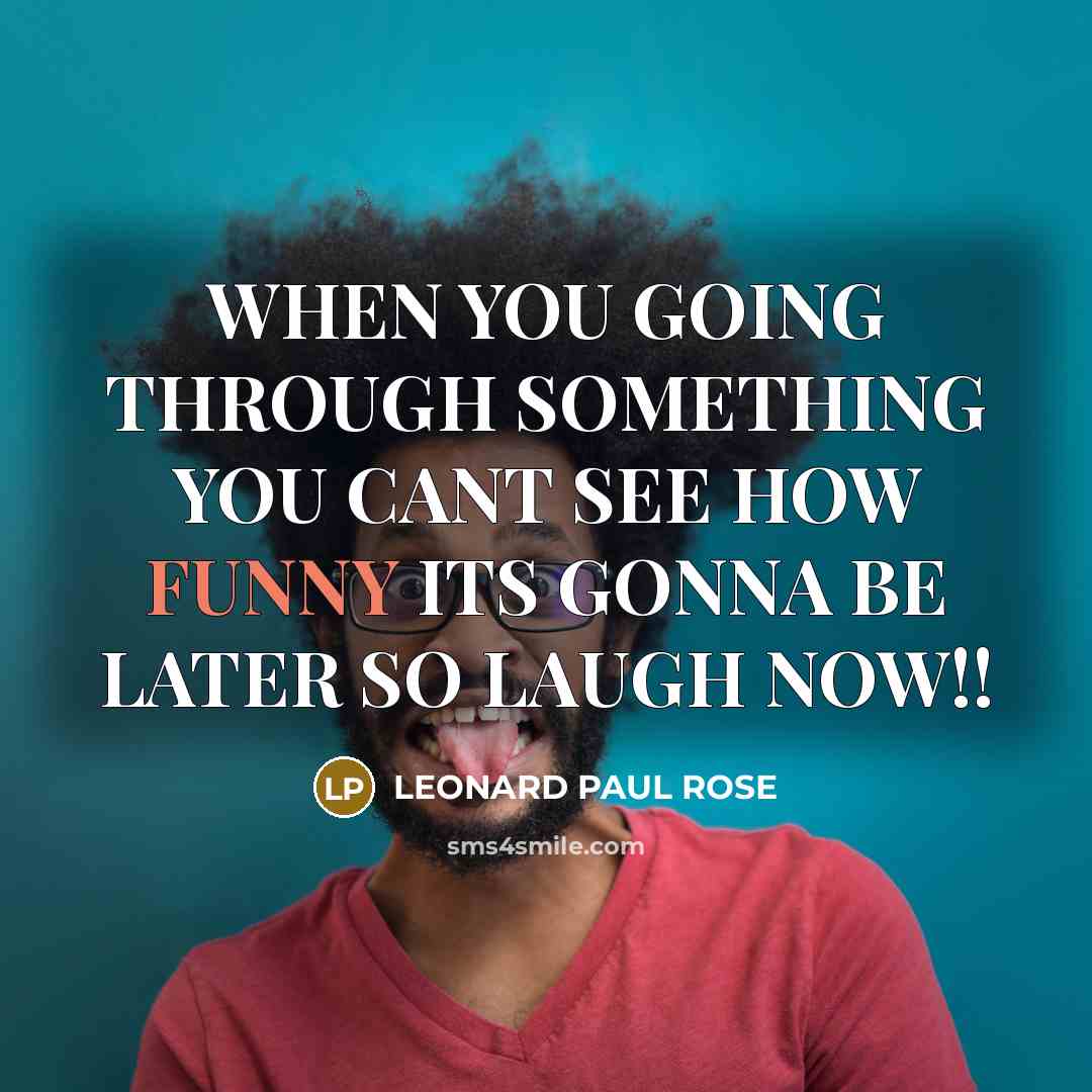 “WHEN YOU GOING THROUGH SOMETHING YOU CANT SEE HOW FUNNY…” quote by LEONARD PAUL ROSE