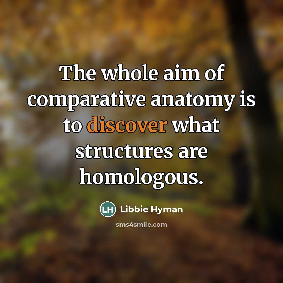 “The whole aim of comparative anatomy is to discover what structures are homologous.” quote by Libbie Hyman