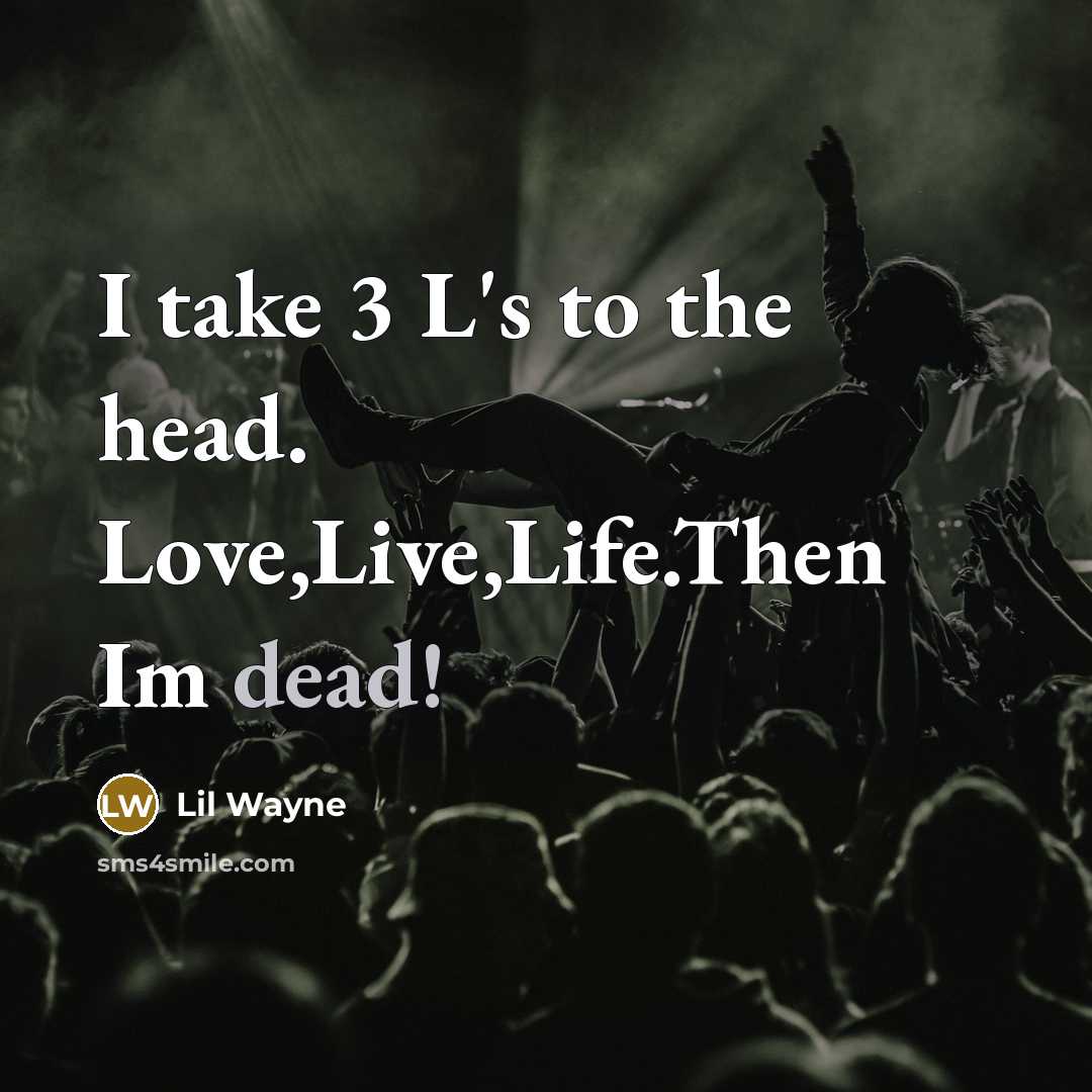 “I take 3 L's to the head. Love,Live,Life.Then Im dead!” quote by Lil Wayne