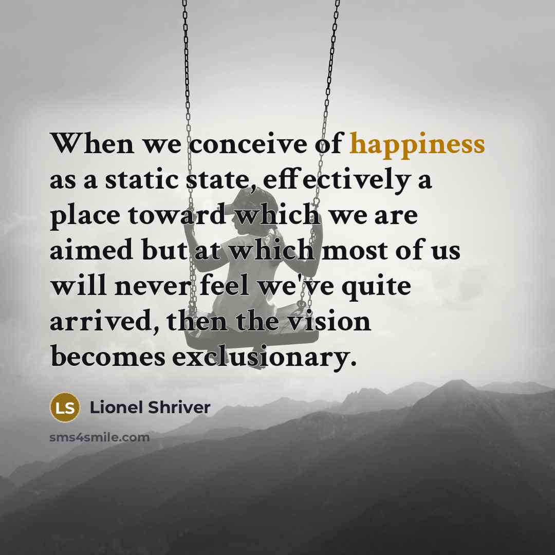 “When we conceive of happiness as a static state, effectively…” quote by Lionel Shriver