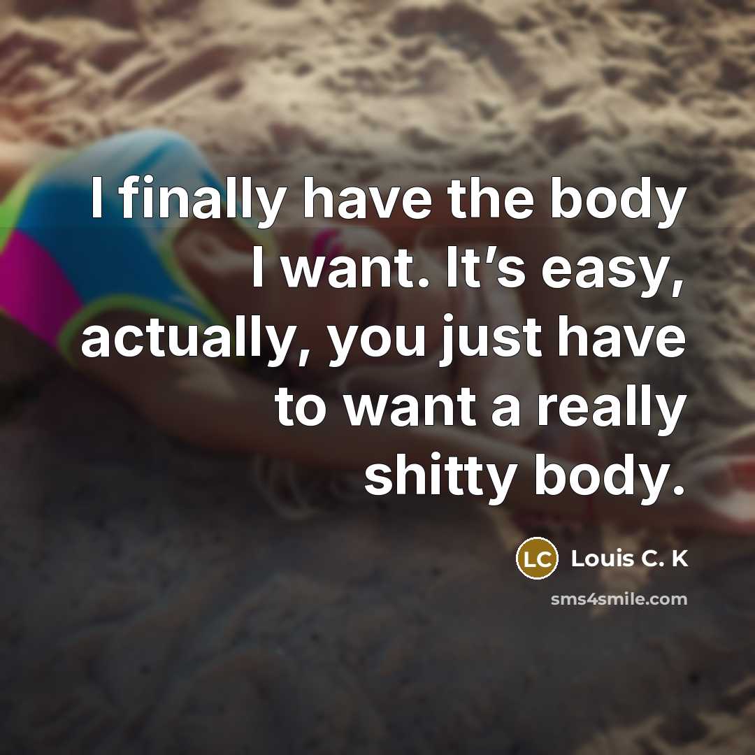 “I finally have the body I want. It’s easy, actually,…” quote by Louis C. K