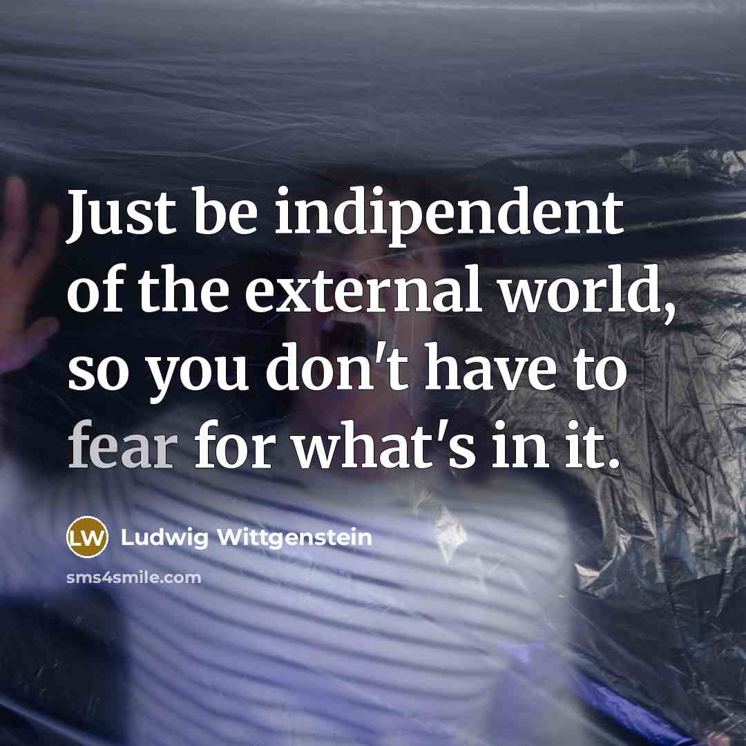 “Just be indipendent of the external world, so you don't…” quote by Ludwig Wittgenstein