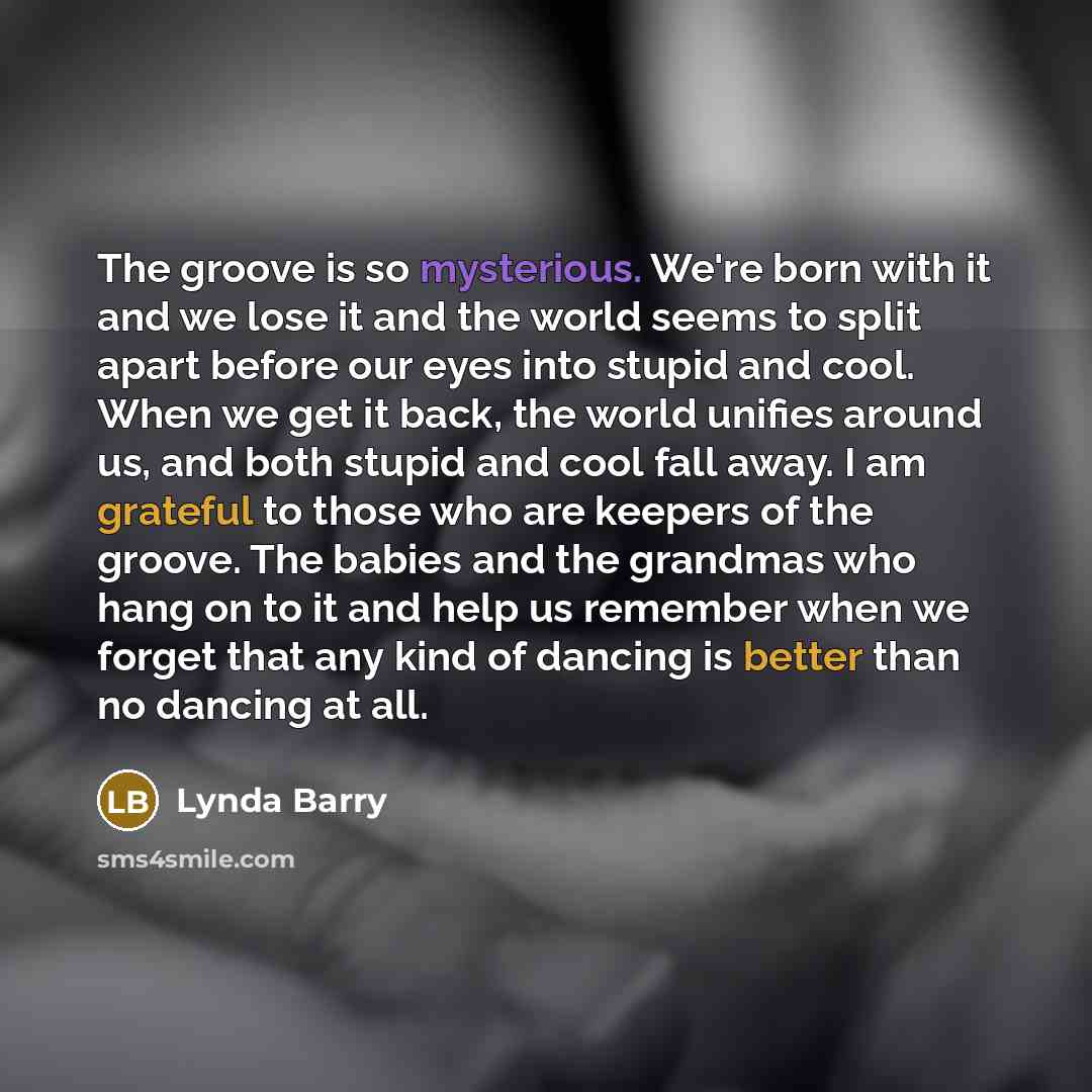 “The groove is so mysterious. We're born with it and…” quote by Lynda Barry