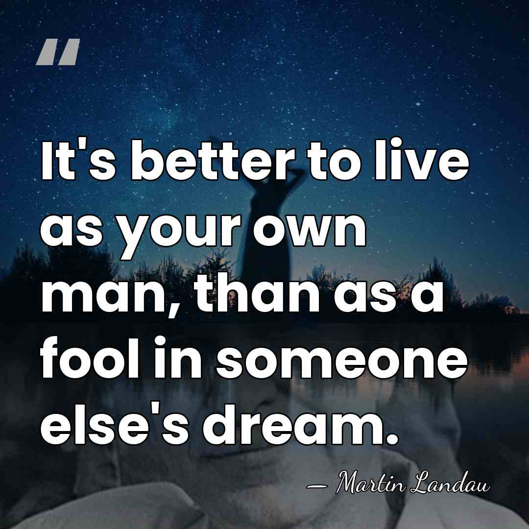 It's better to live as your own man, than as a fool&hellip; - Martin Landau